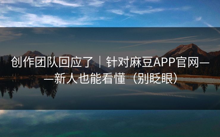 创作团队回应了｜针对麻豆APP官网——新人也能看懂（别眨眼）