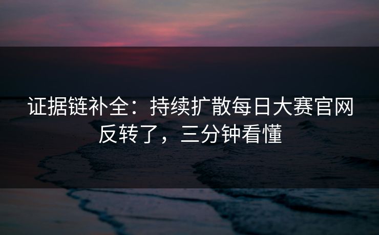 证据链补全：持续扩散每日大赛官网反转了，三分钟看懂