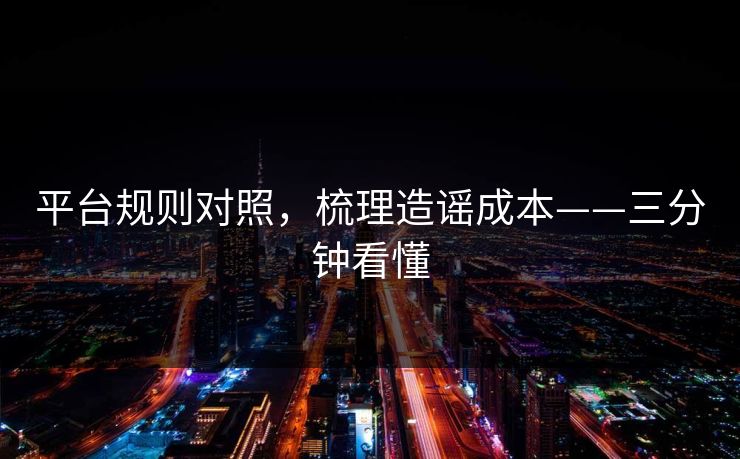 平台规则对照，梳理造谣成本——三分钟看懂
