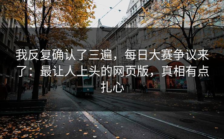 我反复确认了三遍，每日大赛争议来了：最让人上头的网页版，真相有点扎心