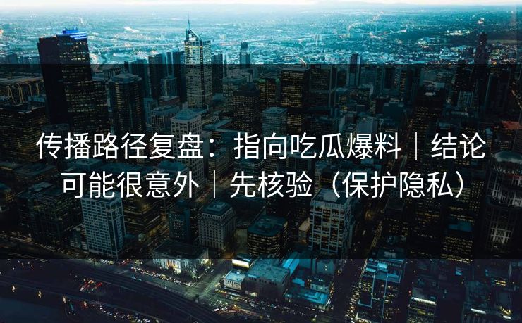 传播路径复盘:指向吃瓜爆料|结论可能很意外|先核验(保护隐私) 传播路径复盘:指向吃瓜爆料|结论可能很意外|先核验(保护隐私)