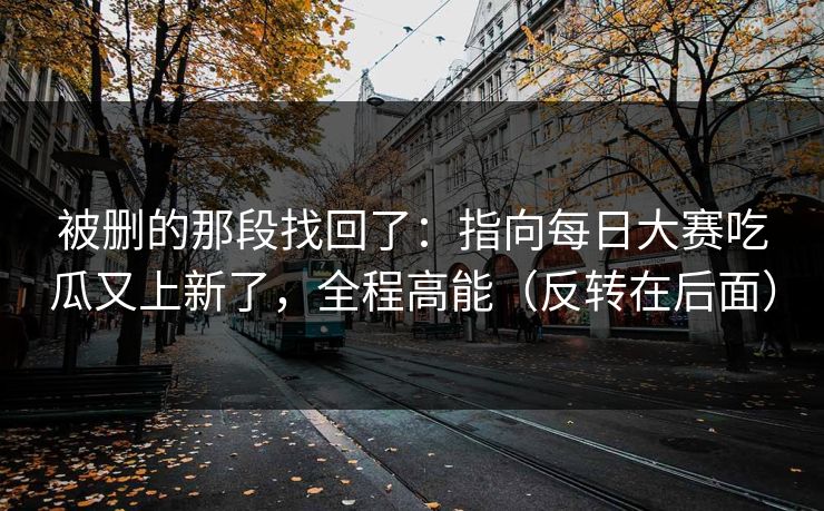 被删的那段找回了：指向每日大赛吃瓜又上新了，全程高能（反转在后面）