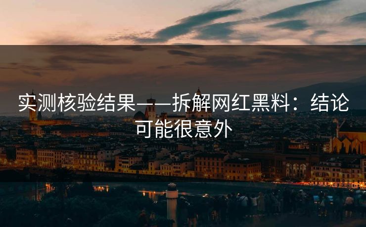 实测核验结果——拆解网红黑料：结论可能很意外