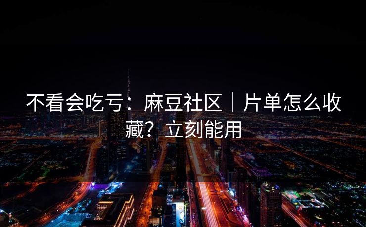 不看会吃亏:麻豆社区|片单怎么收藏?立刻能用 不看会吃亏:麻豆社区|片单怎么收藏?立刻能用