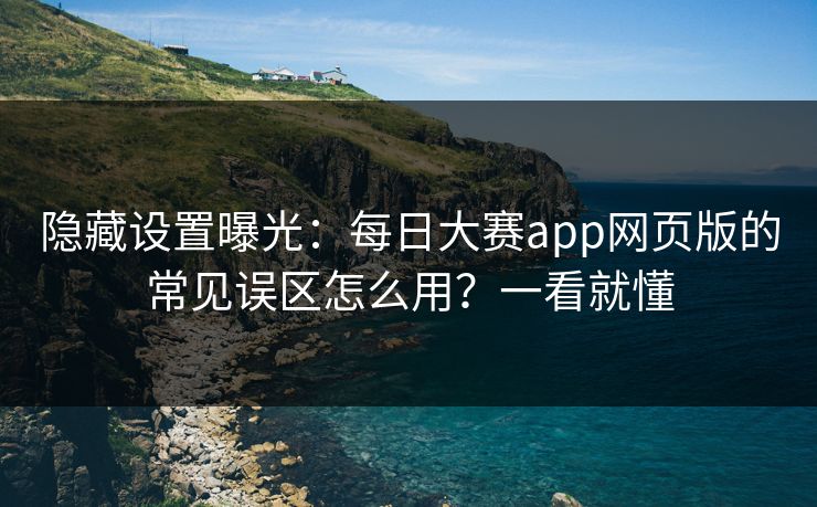隐藏设置曝光:每日大赛app网页版的常见误区怎么用?一看就懂 隐藏设置曝光:每日大赛app网页版的常见误区怎么用?一看就懂