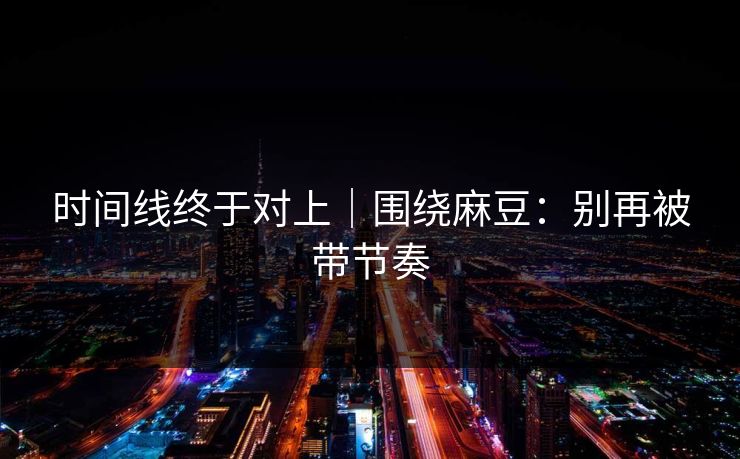 时间线终于对上｜围绕麻豆：别再被带节奏