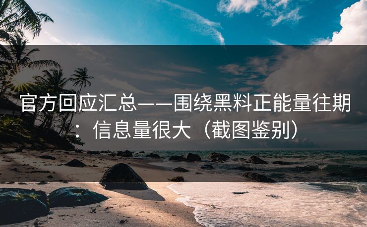 官方回应汇总——围绕黑料正能量往期:信息量很大(截图鉴别) 官方回应汇总——围绕黑料正能量往期:信息量很大(截图鉴别)