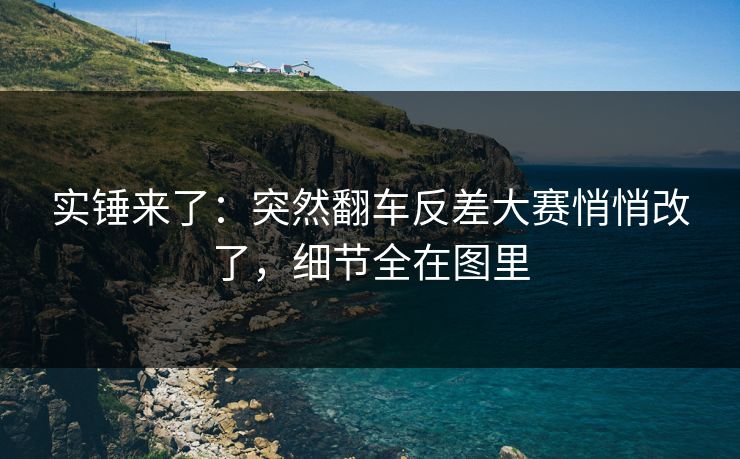 实锤来了：突然翻车反差大赛悄悄改了，细节全在图里