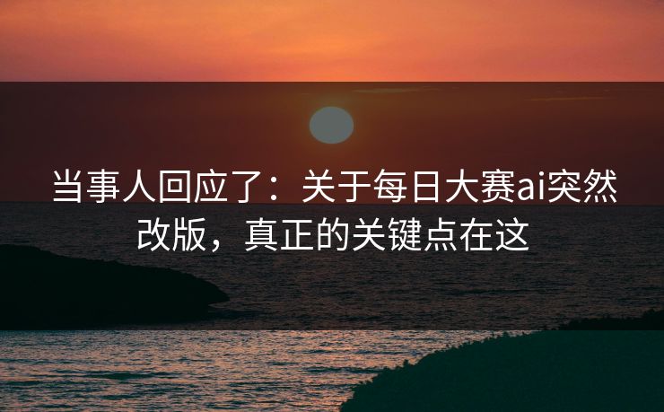 当事人回应了:关于每日大赛ai突然改版,真正的关键点在这 当事人回应了:关于每日大赛ai突然改版,真正的关键点在这