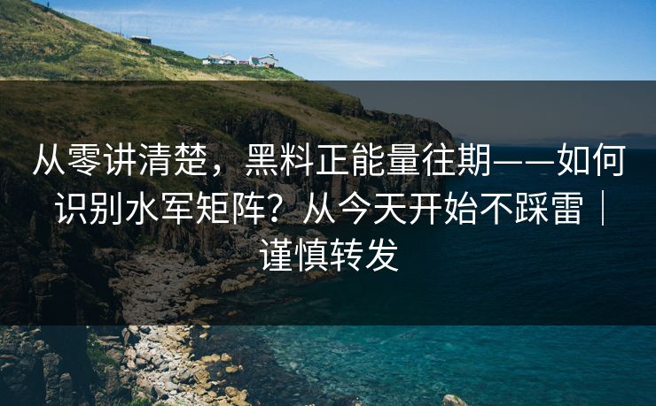 从零讲清楚，黑料正能量往期——如何识别水军矩阵？从今天开始不踩雷｜谨慎转发