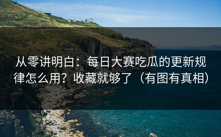 从零讲明白:每日大赛吃瓜的更新规律怎么用?收藏就够了(有图有真相) 从零讲明白:每日大赛吃瓜的更新规律怎么用?收藏就够了(有图有真相)